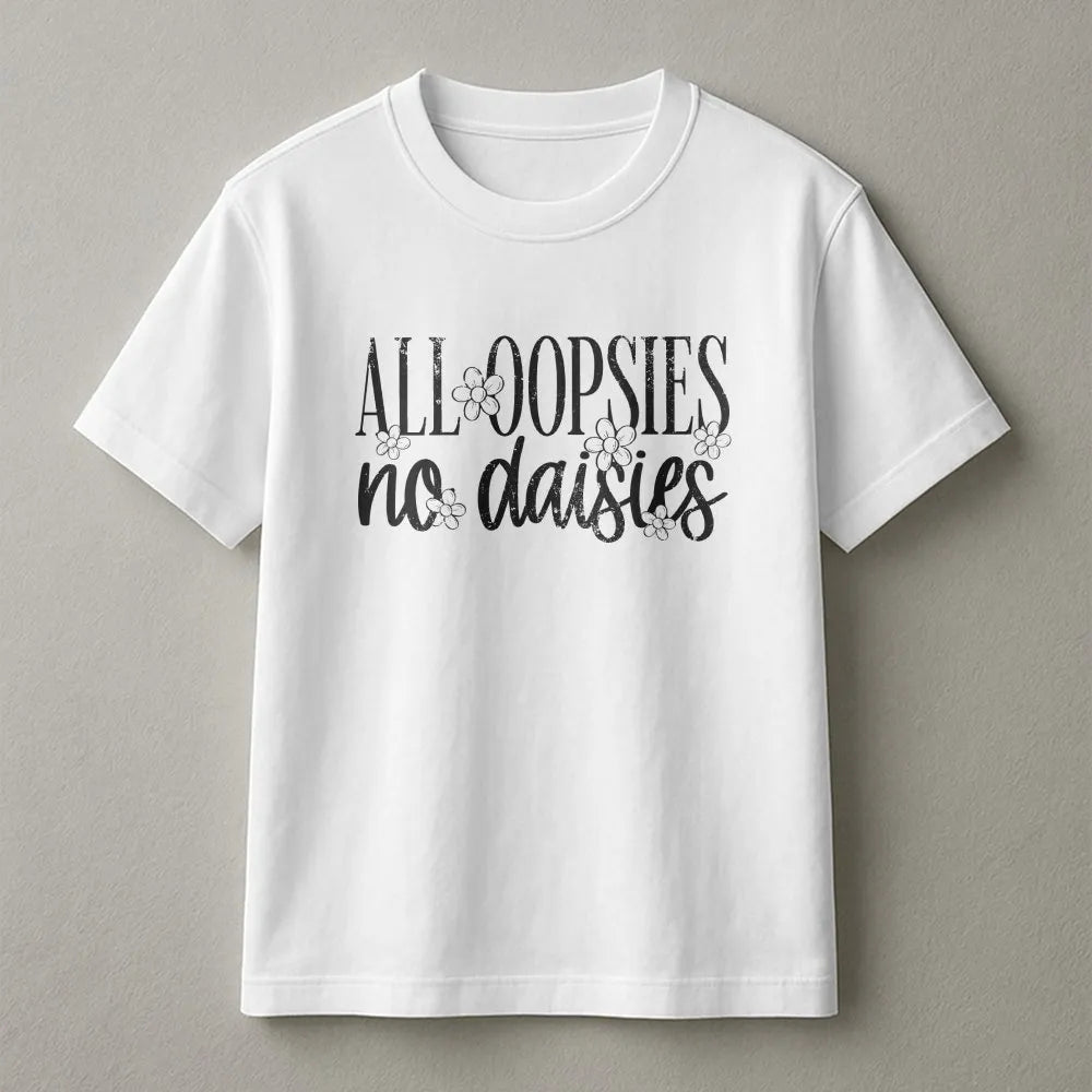 All Oopsies No Daisies T-Shirt | Funny Floral Graphic Sweatshirt | Soft Cotton Blend | Sarcastic Humor Gift for Her